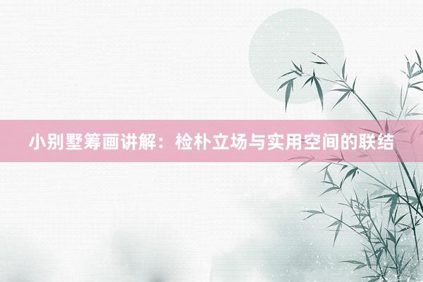 小别墅筹画讲解：检朴立场与实用空间的联结