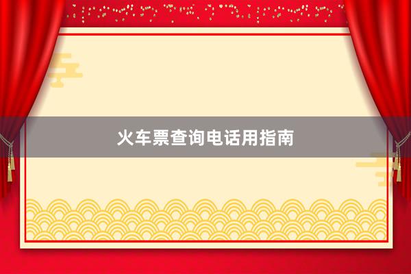 火车票查询电话用指南