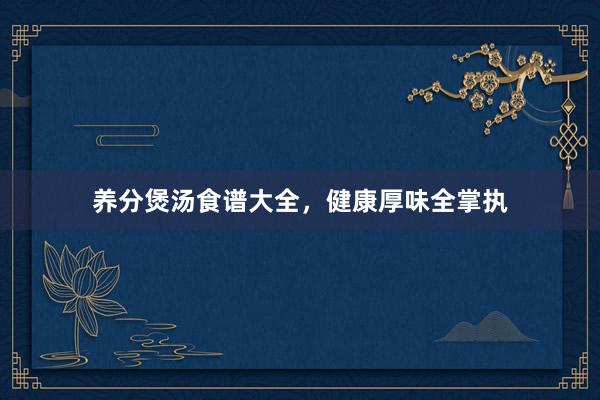 养分煲汤食谱大全，健康厚味全掌执