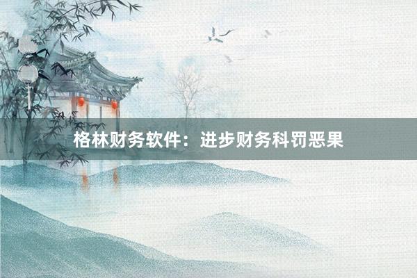 格林财务软件：进步财务科罚恶果